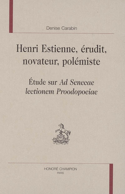 Henri Estienne, érudit, novateur, polémiste : étude sur Ad Senecae lectionem Proodopoeiae