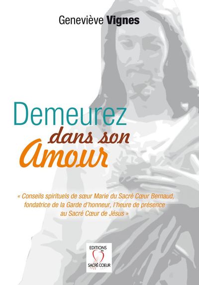 Demeurez dans son amour : conseils spirituels de soeur Marie du Sacré Coeur Bernaud, fondatrice de la Garde d'honneur, l'heure de présence au Sacré Coeur de Jésus