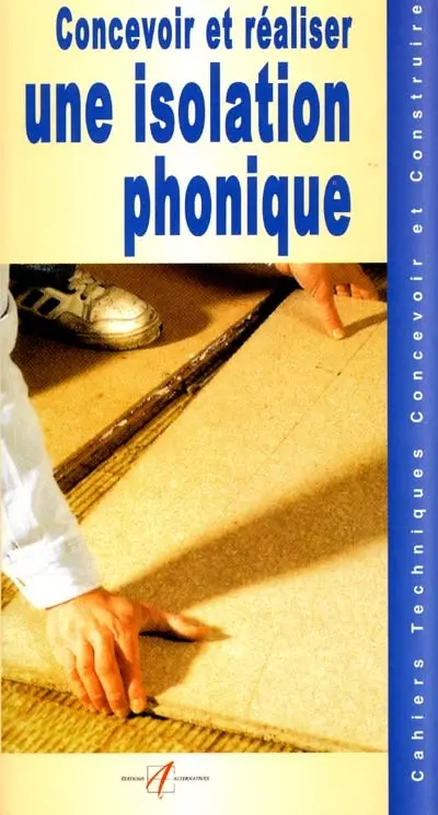 Concevoir et réaliser une isolation phonique : nature des bruits, la correction acoustique, l'isolation acoustique, réaliser une isolation phonique, poser une isolation thermo-acoustique...