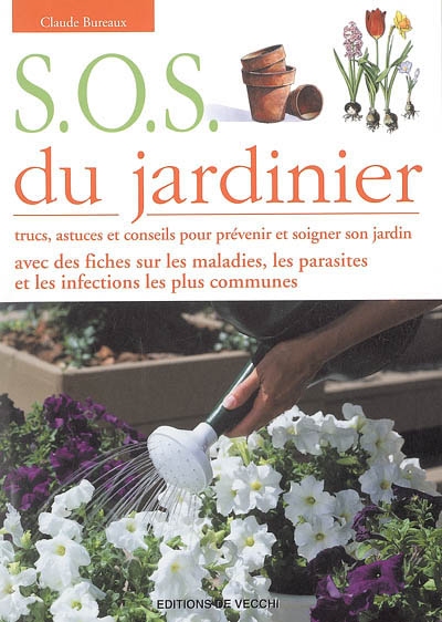 SOS du jardinier : trucs, astuces et conseils pour prévenir et soigner son jardin : avec des fiches sur les maladies, les parasites et les infections les plus communes