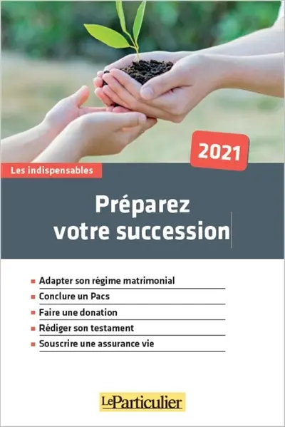 Préparez votre succession : adapter son régime matrimonial, conclure un Pacs, faire une donation, rédiger son testament, souscrire une assurance vie : 2021