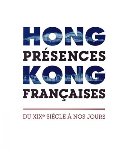 Hong Kong, présences françaises : du XIXe siècle à nos jours