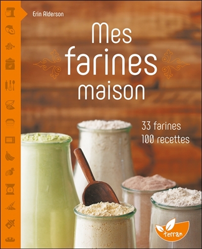 Mes farines maison : 33 farines, 100 recettes