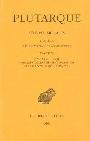 Oeuvres morales. Vol. 15-1. Traité 70, Sur les contradictions stoïciennes ; Traité 71, Synopsis du traité Que les stoïciens tiennent des propos plus paradoxaux que les poètes