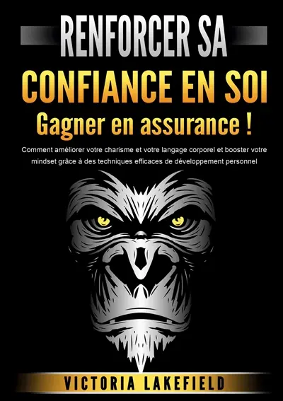 RENFORCER SA CONFIANCE EN SOI : Gagner en assurance ! : Comment améliorer votre charisme et votre langage corporel et booster votre mindset grâce à des techniques efficaces de développement personnel