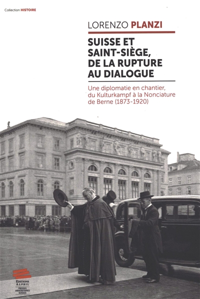 Suisse et Saint-Siège, de la rupture au dialogue : une diplomatie en chantier, du Kulturkampf à la Nonciature de Berne (1873-1920)