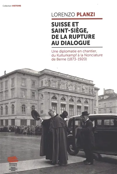 Suisse et Saint-Siège, de la rupture au dialogue : une diplomatie en chantier, du Kulturkampf à la Nonciature de Berne (1873-1920)
