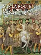 Sur la route des princes voyageurs : 1446-1560 : exposition, Amboise, Château royal, du 9 juin au 20 septembre 2026