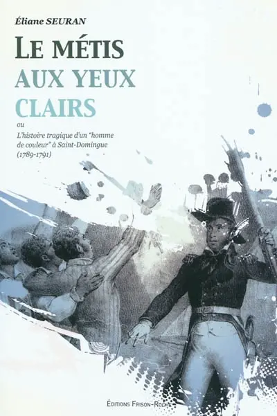 Le métis aux yeux clairs ou L'histoire tragique d'un homme de couleur à Saint-Domingue (1789-1791)