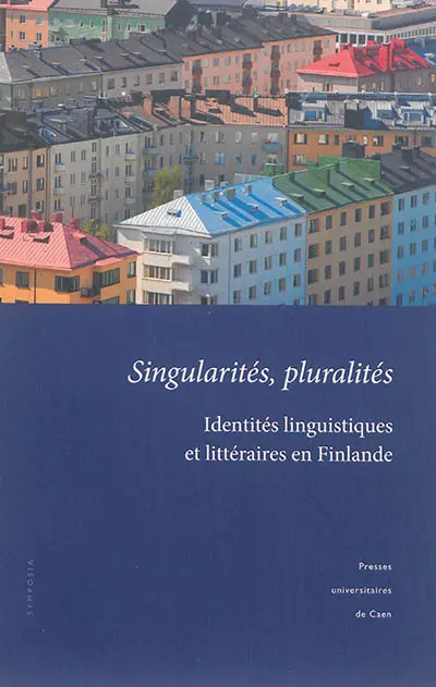 Singularités, pluralités : identités linguistiques et littéraires en Finlande : actes du colloque tenu à l'université de Caen Basse-Normandie, 18-19 novembre 2011