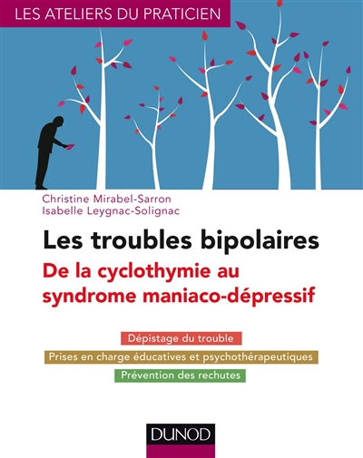 Les troubles bipolaires : de la cyclothymie au syndrome maniaco-dépressif : dépistage du trouble, prises en charge éducatives et psychothérapeutiques, prévention des rechutes