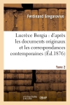 Lucrèce Borgia : d'après les documents originaux et les correspondances contemporaines. Tome 2