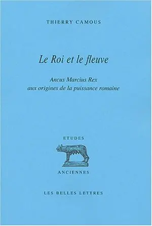 Le roi et le fleuve : Ancus Marcius Rex, aux origines de la puissance romaine