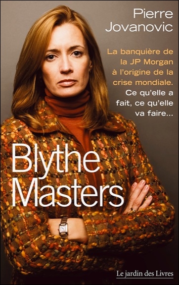 blythe masters : la banquière de la jp morgan à l'origine de la crise mondiale : ce qu'elle a fait, ce qu'elle va faire...