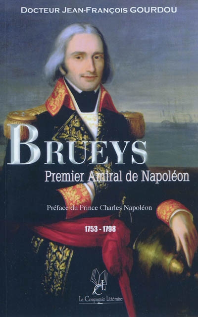 Brueys : premier amiral de Napoléon : héros de l'Indépendance des Etats-Unis en 1781 et de la Campagne d'Egypte du général Bonaparte en 1798