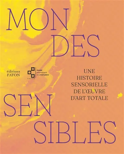 Mondes sensibles : une histoire sensorielle de l'oeuvre d'art totale. Worlds of the senses : a sensory history of the total work of art