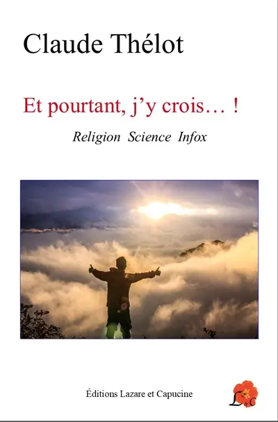 Et pourtant, j'y crois... ! : religion, science, infox