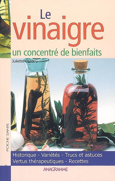 Le vinaigre : un concentré de bienfaits : historique, variétés, trucs et astuces, vertus thérapeutiques, recettes