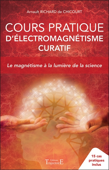 Cours pratique d'électromagnétisme curatif : le magnétisme à la lumière de la science : 15 cas pratiques inclus
