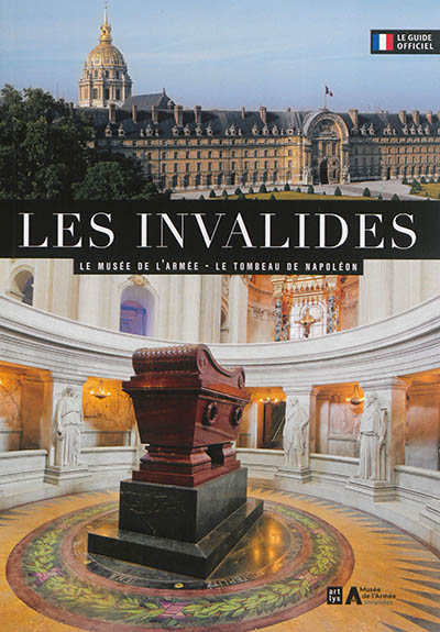 Les Invalides : le Musée de l'armée, le tombeau de Napoléon : le guide officiel