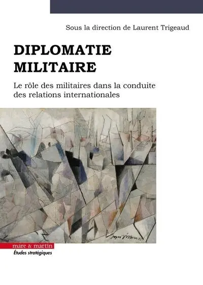 Diplomatie militaire : le rôle des militaires dans la conduite des relations internationales