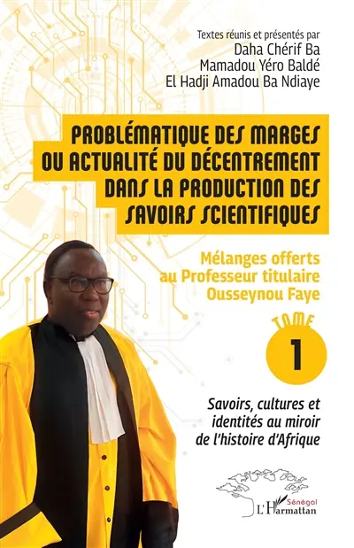 Problématique des marges ou actualité du décentrement dans la production des savoirs scientifiques : mélanges offerts au Professeur titulaire Ousseynou Faye. Vol. 1. Savoirs, cultures et identités au miroir de l'histoire d'Afrique