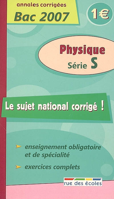Physique série S : annales corrigées bac 2007 : enseignement obligatoire et de spécialité, exercices complets