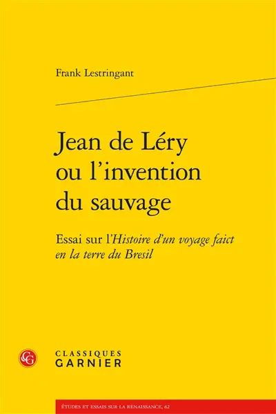 Jean de Léry ou L'invention du sauvage : essai sur l'Histoire d'un voyage faict en la terre du Brésil