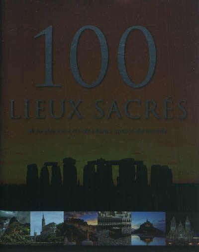 100 lieux sacrés : à la découverte des lieux saints du monde