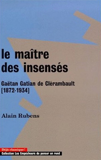 Le maître des insensés : Gaëtan Gatian de Clérambault (1872-1934)