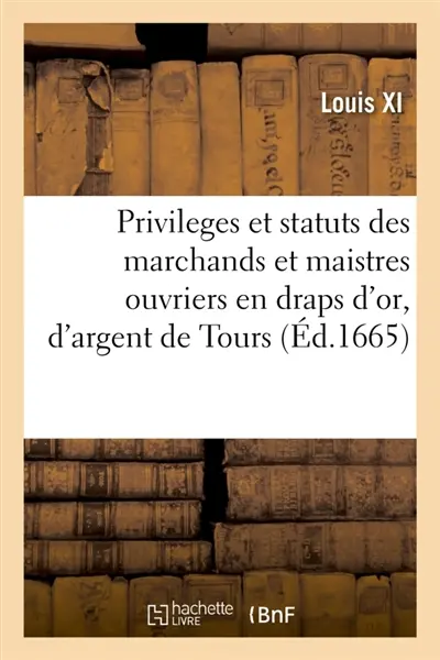 Privileges et statuts des marchands et maistres ouvriers en draps d'or, d'argent et de Soye de Tours : créez par Louïs XI en 1480 et confirmez et augmentez par d'autres privileges par Charles VIII