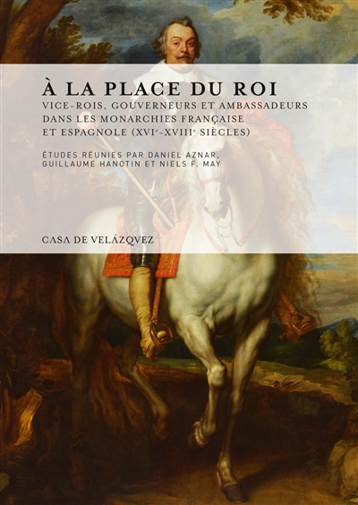 A la place du roi : vice-rois, gouverneurs et ambassadeurs dans les monarchies française et espagnole (XVIe-XVIIIe siècles)