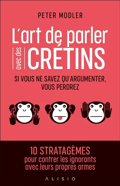 L'art de parler avec des crétins : si vous ne savez qu'argumenter, vous perdrez