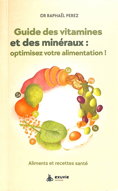 Guide des vitamines et des minéraux : optimisez votre alimentation ! : aliments et recettes santé