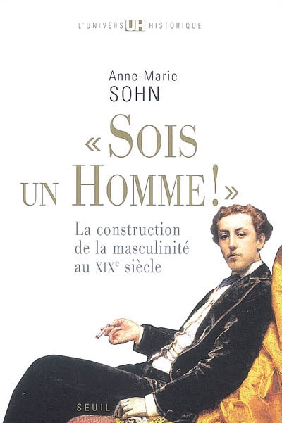 Sois un homme ! : la construction de la masculinité au XIXe siècle