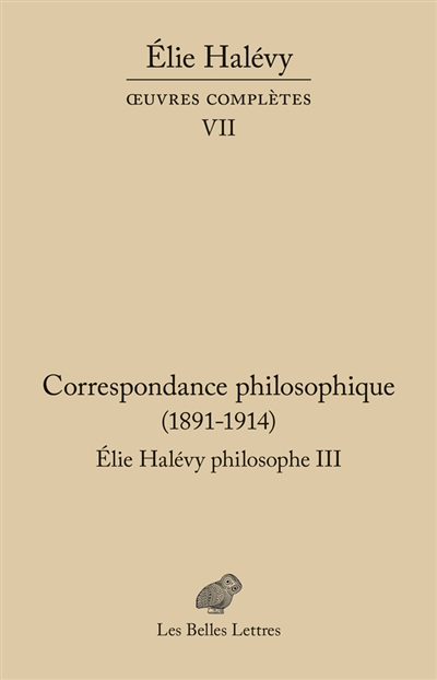 Oeuvres complètes. Vol. 7. Elie Halévy philosophe. Vol. 3. Correspondance philosophique (1891-1914) : à la recherche de la philosophie vraie