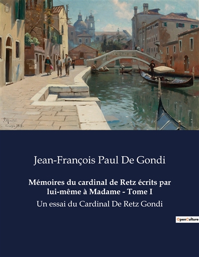 Mémoires du cardinal de Retz écrits par lui-même à Madame : Tome I : Un essai du Cardinal De Retz Gondi