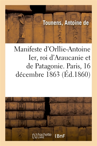 Manifeste d'Orllie-Antoine Ier, roi d'Araucanie et de Patagonie. Paris, 16 décembre 1863