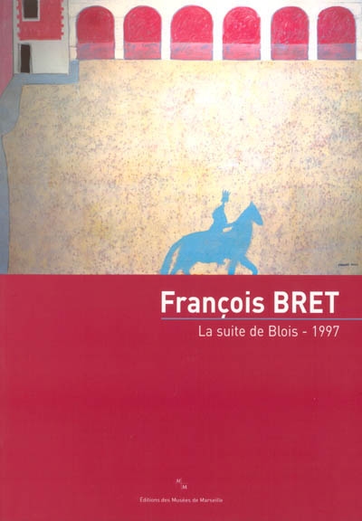 François Bret : La suite de Blois, 1997 : catalogue publié dans le cadre de l'exposition au Musée Cantini du 22 mars au 15 juin 2003