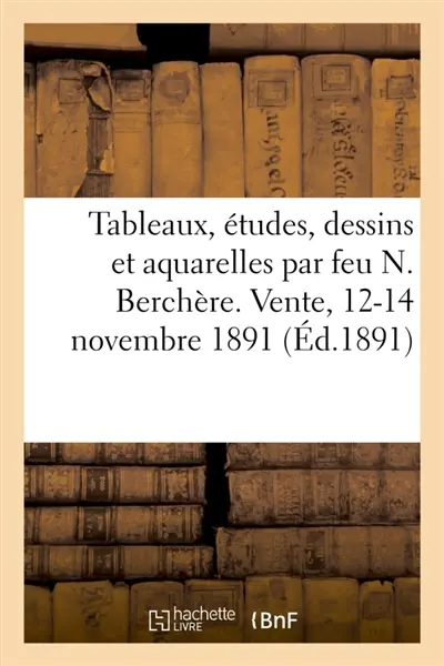 Tableaux, études, dessins et aquarelles par feu N. Berchère. Vente, 12-14 novembre 1891
