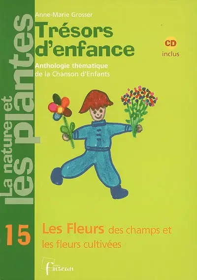 Trésors d'enfance, anthologie thématique de la chanson d'enfants : la nature et les plantes. Vol. 15. Les fleurs des champs et les fleurs cultivées