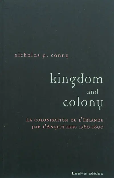 Kingdom and colony : la colonisation de l'Irlande par l'Angleterre, 1560-1800