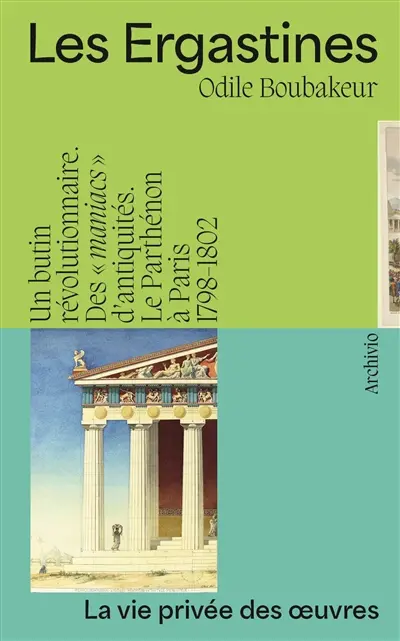Les Ergastines : un butin révolutionnaire : des maniacs d'antiquités, le Parthénon à Paris, 1798-1802