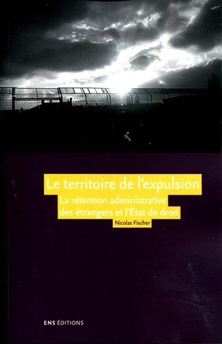 Le territoire de l'expulsion : la rétention administrative des étrangers et l'Etat de droit en France