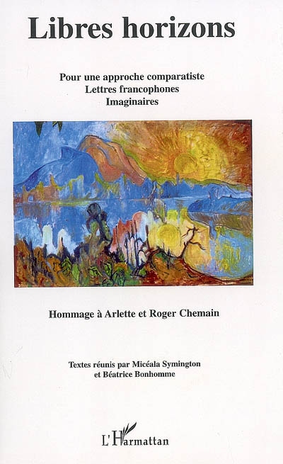 Libres horizons : pour une approche comparatiste, lettres francophones, imaginaires : hommage à Arlette et Roger Chemain
