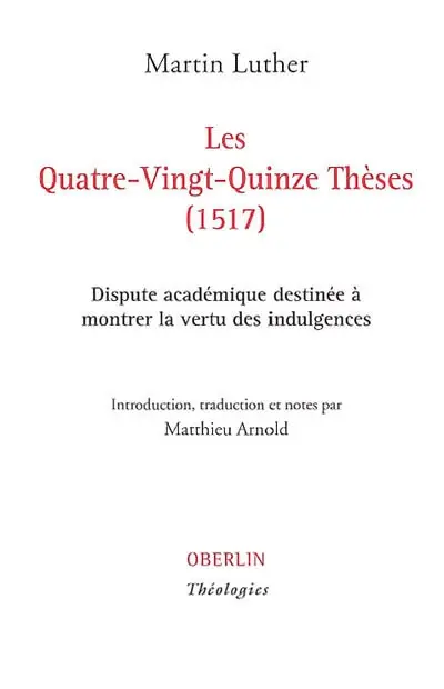 Les quatre-vingt-quinze thèses (1517) : dispute académique destinée à montrer la vertu des indulgences