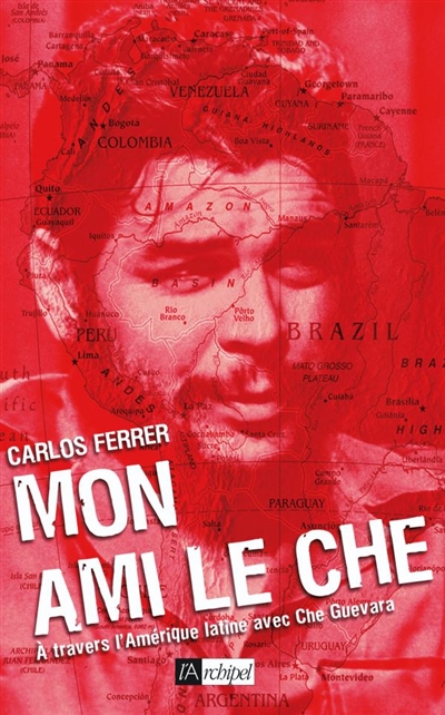 Mon ami le Che : à travers l'Amérique latine avec Che Guevara