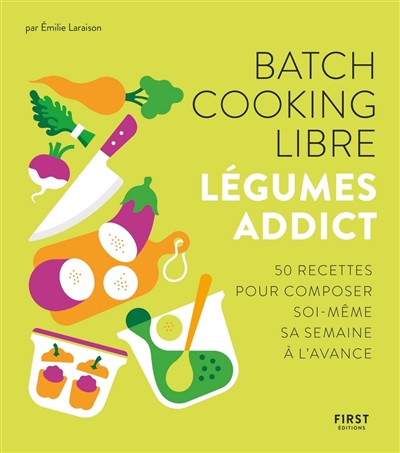Batch cooking libre : légumes addict : 50 recettes pour composer soi-même sa semaine à l'avance