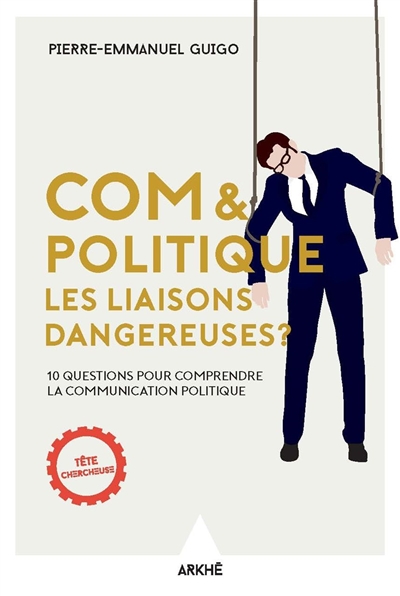 Com & politique : les liaisons dangereuses ? : 10 questions pour comprendre la communication politique