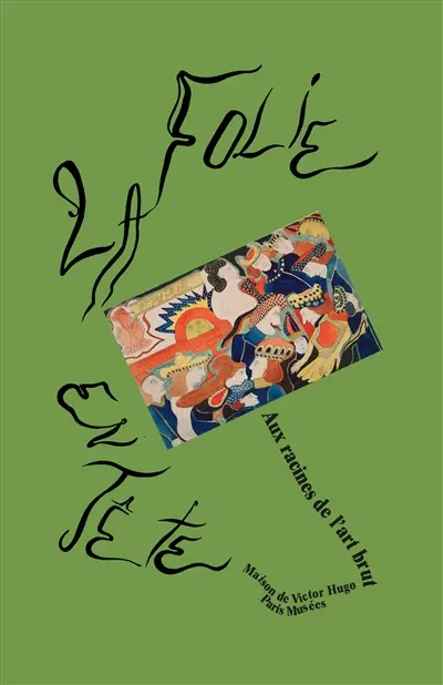 La folie en tête : aux racines de l'art brut